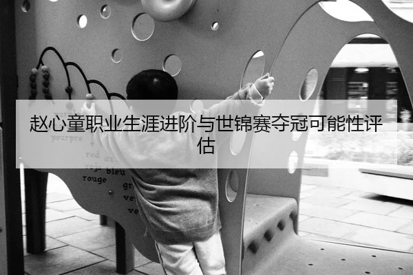 赵心童职业生涯进阶与世锦赛夺冠可能性评估